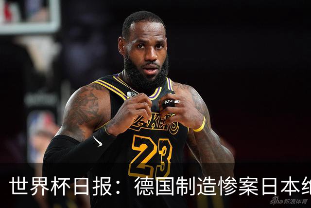世界杯日报：德国制造惨案日本绝平荷兰 马宁首轮无缘出场