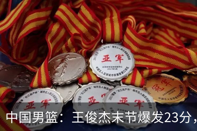 中国男篮：王俊杰末节爆发23分，崔永熙状态回暖，王浩然得分上双