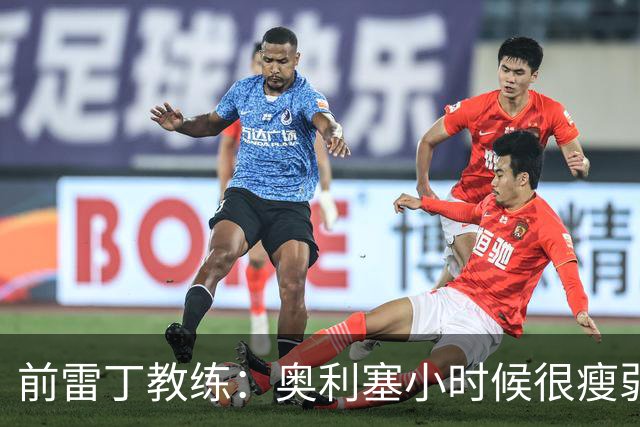 前雷丁教练：奥利塞小时候很瘦弱，因队友动作大常抱怨甚至哭鼻子