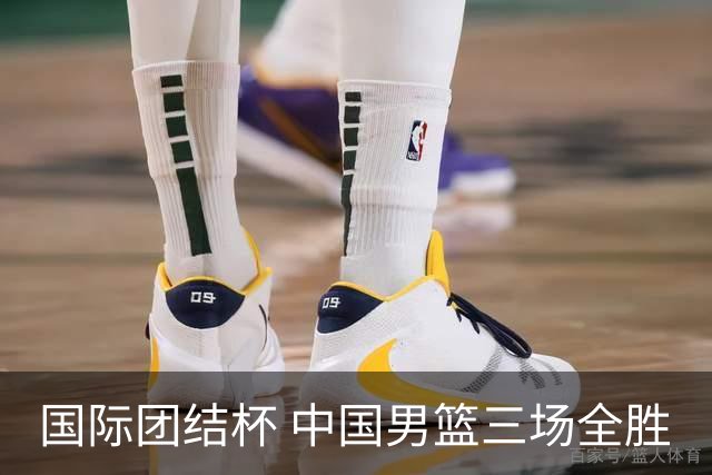 国际团结杯 中国男篮三场全胜