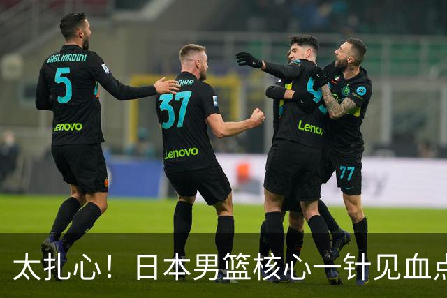 太扎心！日本男篮核心一针见血点评中国男篮，值得郭士强借鉴