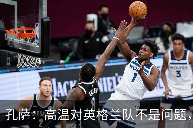孔萨：高温对英格兰队不是问题，我们已迫不及待想要开始比赛了