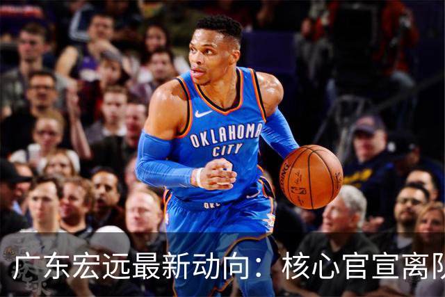 广东宏远最新动向：核心官宣离队，05后小将转投NBL，徐杰捧场杜锋