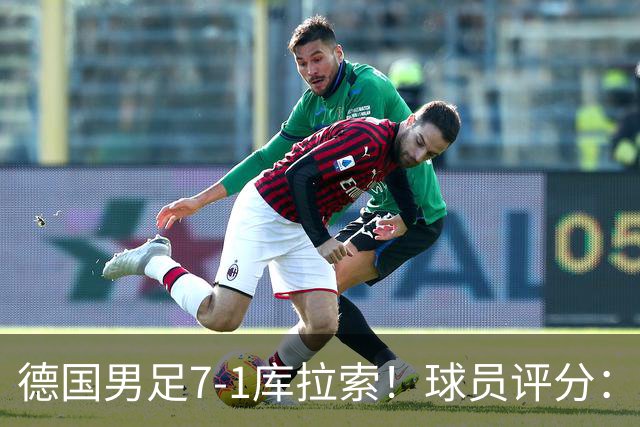 德国男足7-1库拉索！球员评分：2人满分、2人优秀、3人及格、1人太拉胯