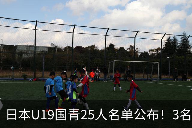日本U19国青25人名单公布！3名留洋小将助力世界杯陪练