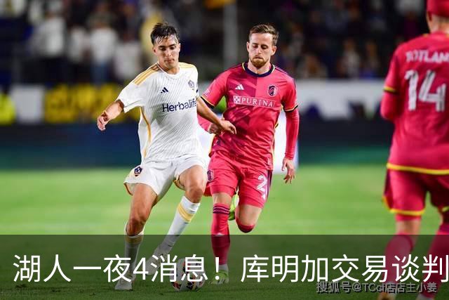 湖人一夜4消息！库明加交易谈判停滞，克莱父亲力促儿子回归家乡