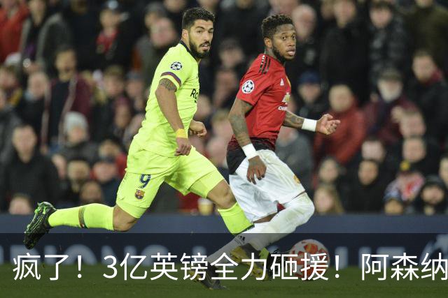 疯了！3亿英镑全力砸援！阿森纳豪购能否圆梦欧冠突破？