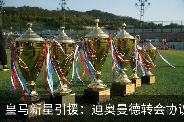 皇马新星引援：迪奥曼德转会协议即将敲定，西甲豪门再下一城！