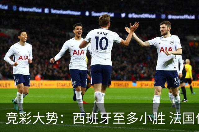 竞彩大势：西班牙至多小胜 法国值得信任