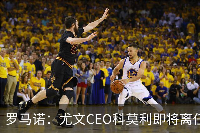 罗马诺：尤文CEO科莫利即将离任，卡内瓦利是继任主要人选