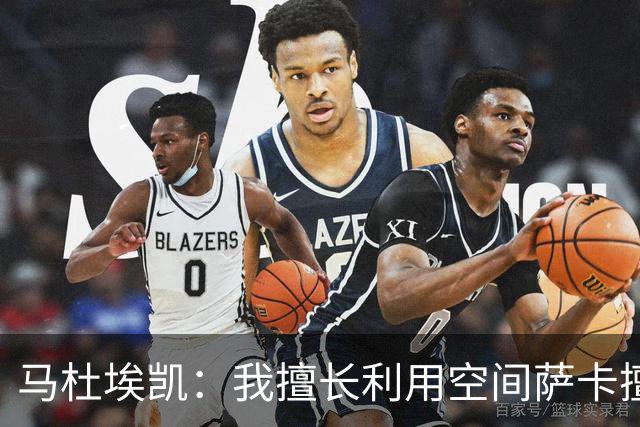 马杜埃凯：我擅长利用空间萨卡擅长破密集，我俩良性竞争非常棒