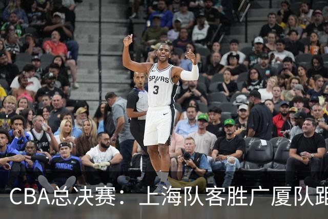 CBA总决赛：上海队客胜广厦队距夺冠一步之遥