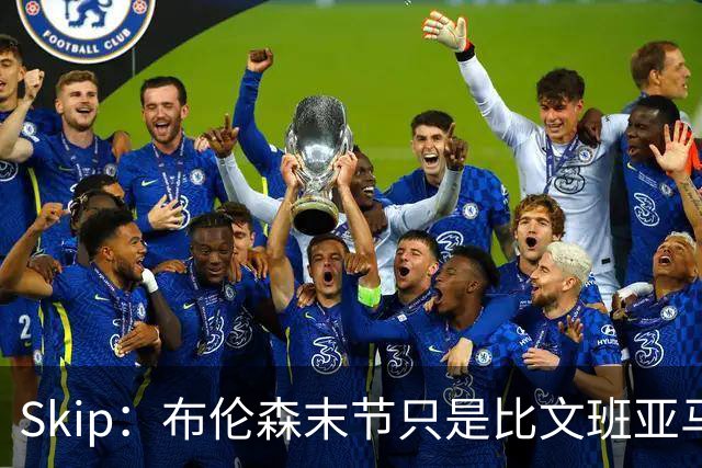 Skip：布伦森末节只是比文班亚马少犯了点错 尼克斯主场压力更大